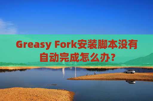 Greasy Fork安装脚本没有自动完成怎么办？