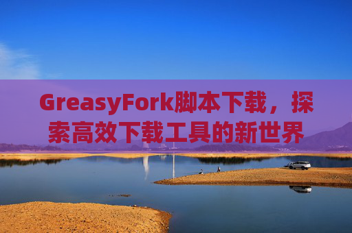 GreasyFork脚本下载，探索高效下载工具的新世界